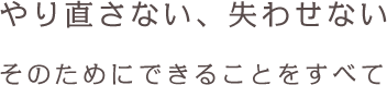 やり直さない、失わせない.そのためにできることをすべて